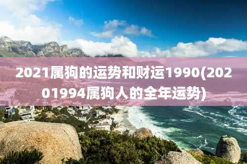 2021属狗的运势和财运1990(20201994属狗人的全年运势)