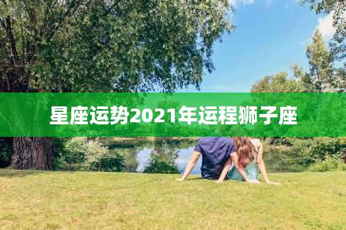 星座运势2021年运程狮子座