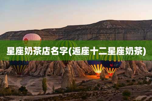 星座奶茶店名字(逅座十二星座奶茶)