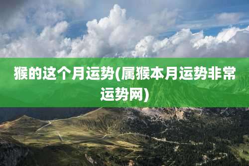 猴的这个月运势(属猴本月运势非常运势网)