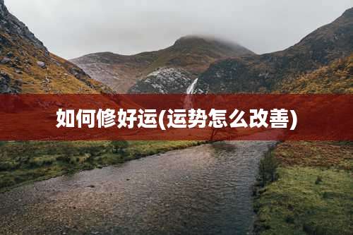 如何修好运(运势怎么改善)