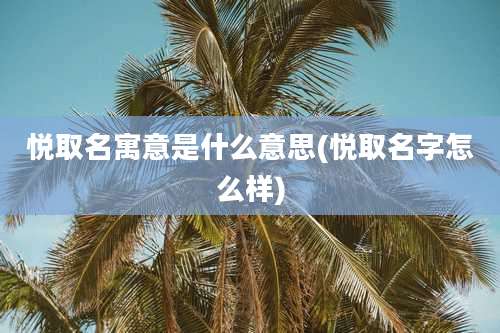悦取名寓意是什么意思(悦取名字怎么样)