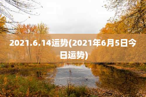 2021.6.14运势(2021年6月5日今日运势)
