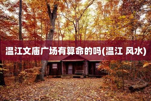 温江文庙广场有算命的吗(温江 风水)