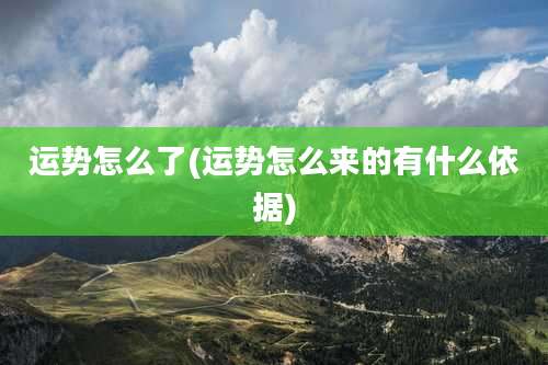运势怎么了(运势怎么来的有什么依据)