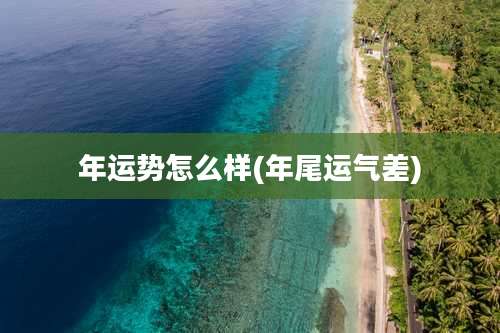 年运势怎么样(年尾运气差)