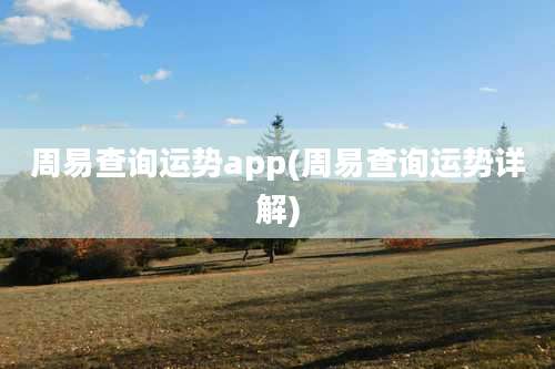 周易查询运势app(周易查询运势详解)