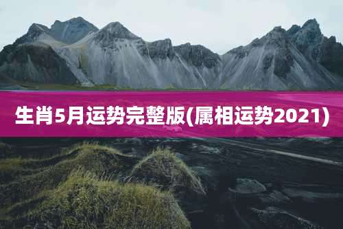 生肖5月运势完整版(属相运势2021)
