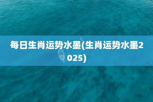 每日生肖运势水墨(生肖运势水墨2025)