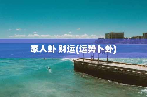 家人卦 财运(运势卜卦)