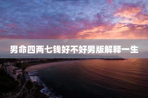 男命四两七钱好不好男版解释一生