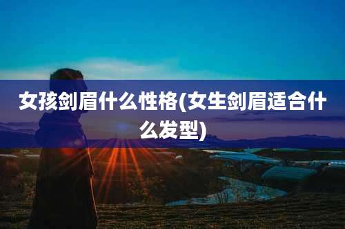 女孩剑眉什么性格(女生剑眉适合什么发型)