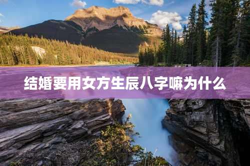 结婚要用女方生辰八字嘛为什么