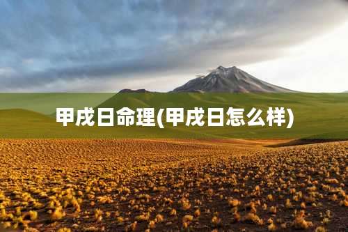 甲戌日命理(甲戌日怎么样)