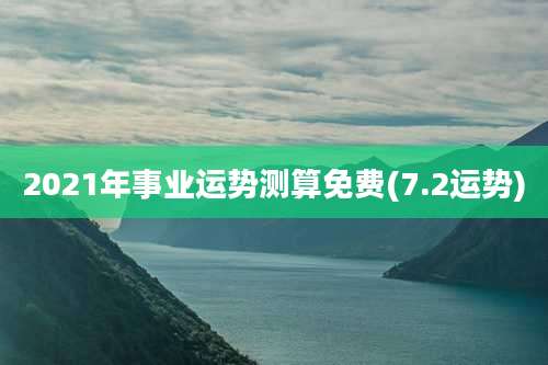 2021年事业运势测算免费(7.2运势)