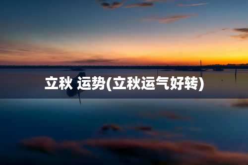 立秋 运势(立秋运气好转)