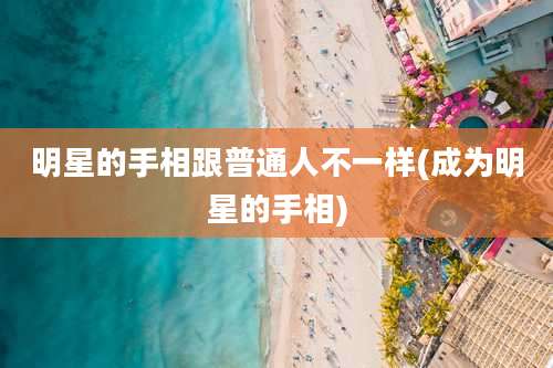 明星的手相跟普通人不一样(成为明星的手相)