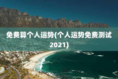 免费算个人运势(个人运势免费测试2021)