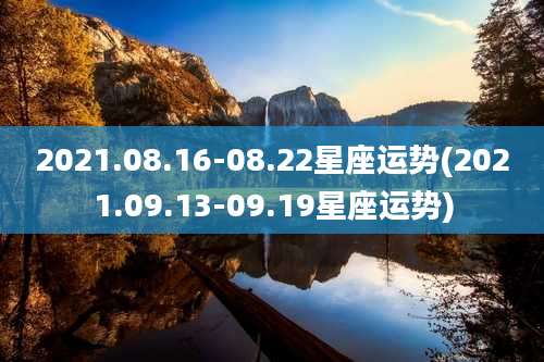 2021.08.16-08.22星座运势(2021.09.13-09.19星座运势)