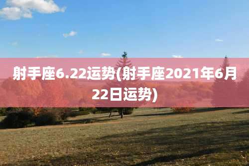 射手座6.22运势(射手座2021年6月22日运势)
