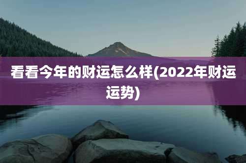 看看今年的财运怎么样(2022年财运运势)