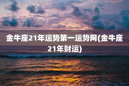 金牛座21年运势第一运势网(金牛座21年财运)
