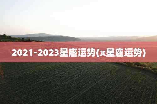 2021-2023星座运势(x星座运势)