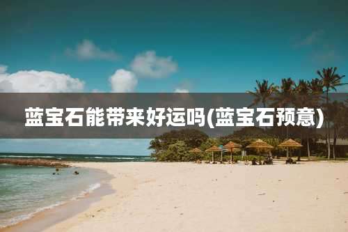 蓝宝石能带来好运吗(蓝宝石预意)