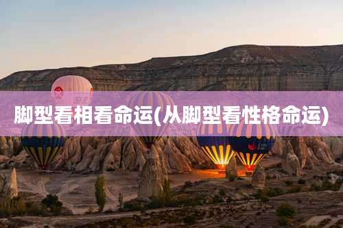 脚型看相看命运(从脚型看性格命运)