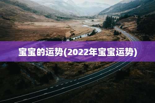 宝宝的运势(2022年宝宝运势)