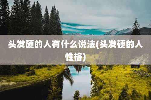 头发硬的人有什么说法(头发硬的人性格)