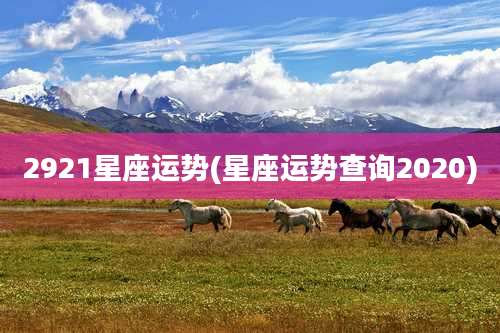 2921星座运势(星座运势查询2020)