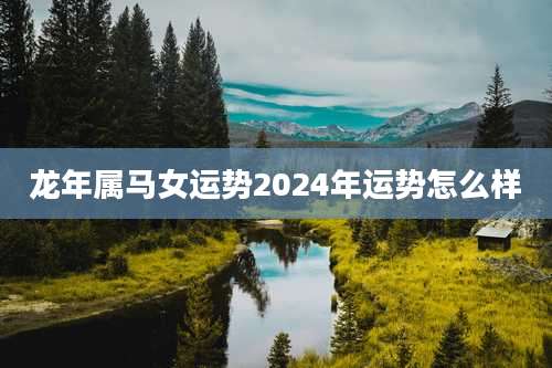 龙年属马女运势2024年运势怎么样