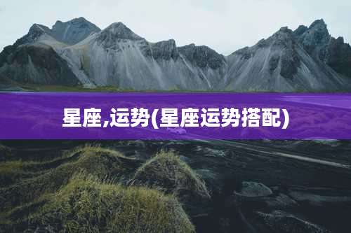 星座,运势(星座运势搭配)