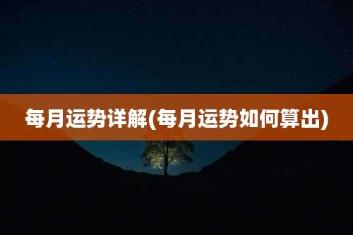 每月运势详解(每月运势如何算出)