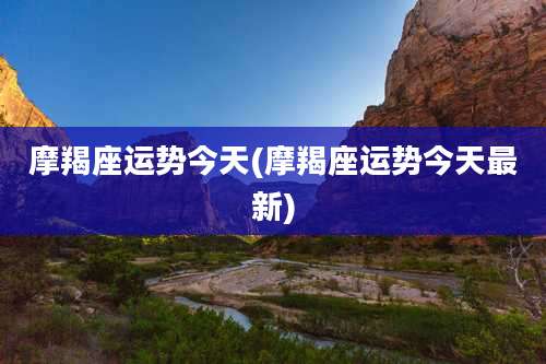 摩羯座运势今天(摩羯座运势今天最新)