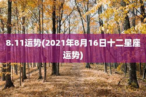 8.11运势(2021年8月16日十二星座运势)