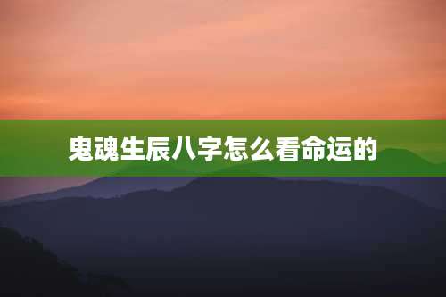 鬼魂生辰八字怎么看命运的