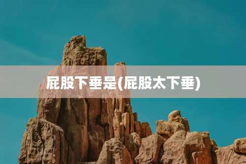 屁股下垂是(屁股太下垂)