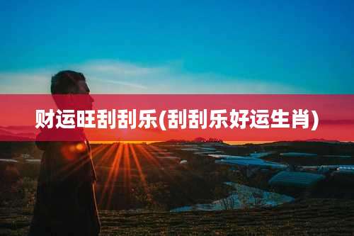 财运旺刮刮乐(刮刮乐好运生肖)