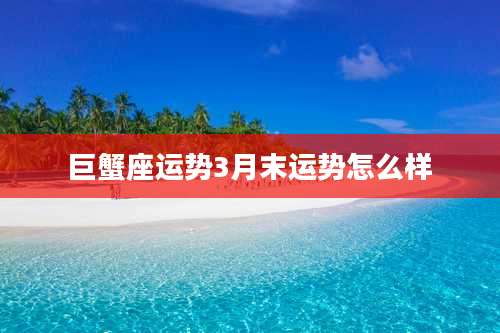 巨蟹座运势3月末运势怎么样