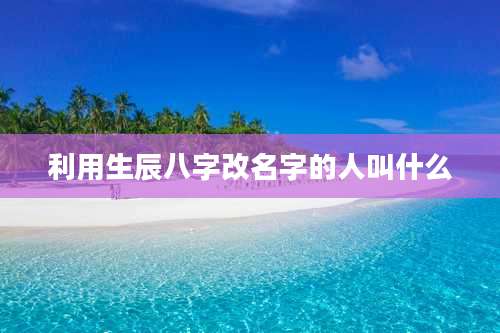 利用生辰八字改名字的人叫什么