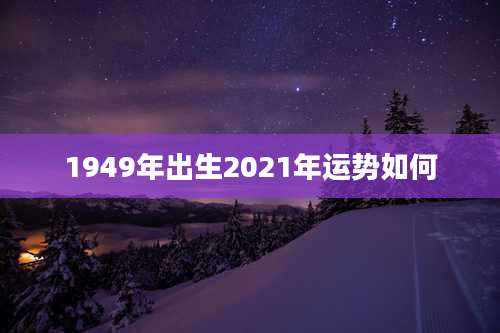 1949年出生2021年运势如何
