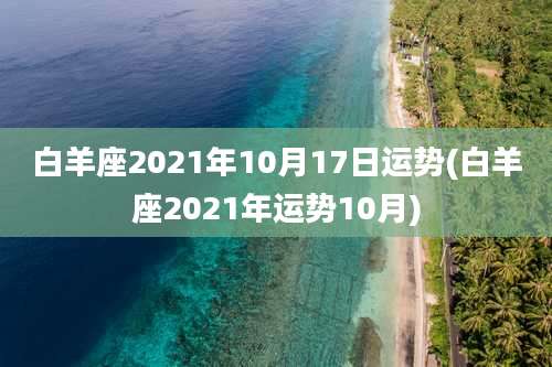 白羊座2021年10月17日运势(白羊座2021年运势10月)