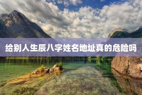 给别人生辰八字姓名地址真的危险吗