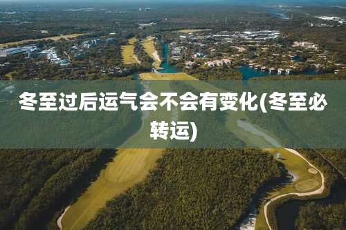 冬至过后运气会不会有变化(冬至必转运)