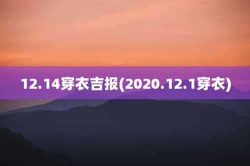 12.14穿衣吉报(2020.12.1穿衣)