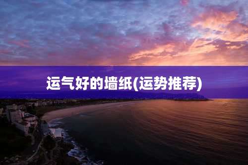 运气好的墙纸(运势推荐)