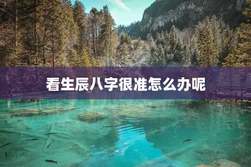 看生辰八字很准怎么办呢