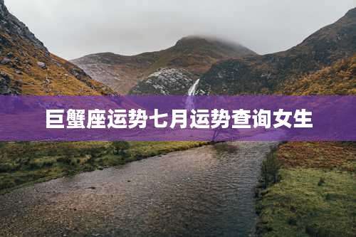 巨蟹座运势七月运势查询女生